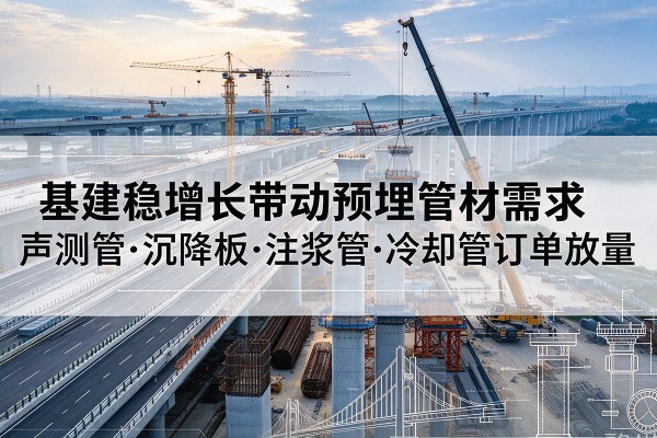 博罗基建稳增长带动预埋监测管材需求,声测管、沉降板、注浆管订单持续放量
