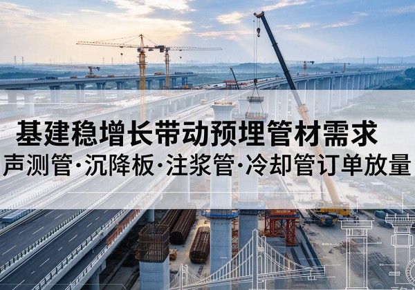 博罗基建稳增长带动预埋监测管材需求，声测管、沉降板、注浆管订单持续放量