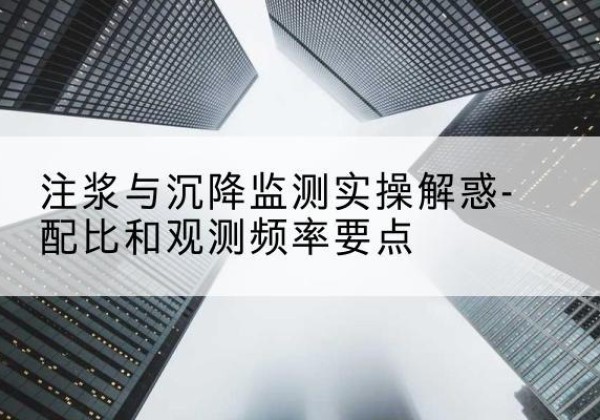博罗水泥浆配比不当会不会造成注浆管堵管？-注浆与沉降监测实操解惑-配比和观测频率要点